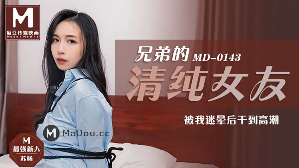 91国产麻豆MD0143・兄弟的清纯女友苏畅・被我迷晕后干到高潮・