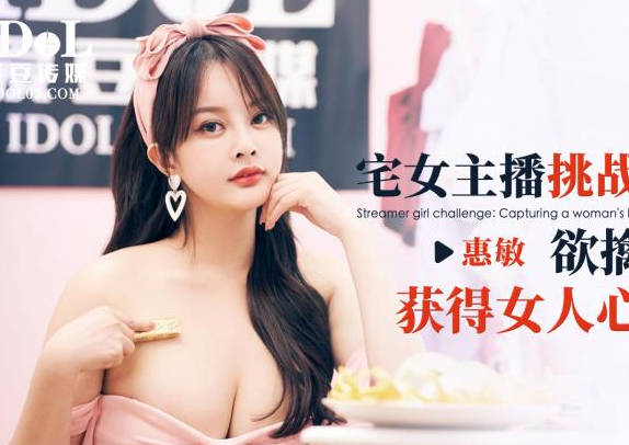 爱豆传媒・ID5349・宅女挑战赛・下・欲擒故纵获得女人心・惠敏